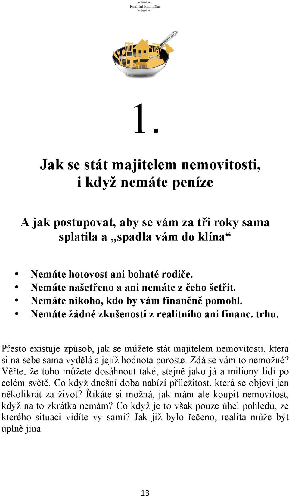 Přesto existuje způsob, jak se můžete stát majitelem nemovitosti, která si na sebe sama vydělá a jejíž hodnota poroste. Zdá se vám to nemožné?