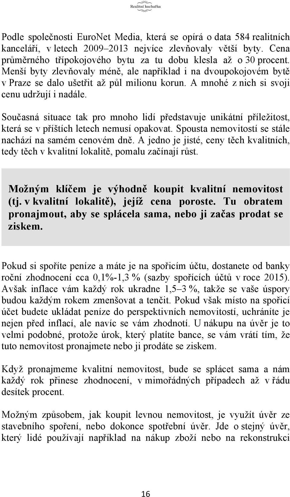 Současná situace tak pro mnoho lidí představuje unikátní příležitost, která se v příštích letech nemusí opakovat. Spousta nemovitostí se stále nachází na samém cenovém dně.