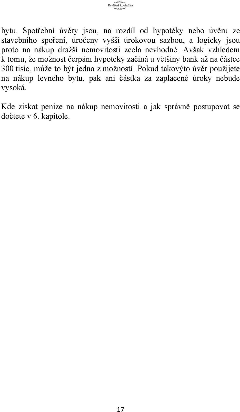 Avšak vzhledem k tomu, že možnost čerpání hypotéky začíná u většiny bank až na částce 300 tisíc, může to být jedna z možností.