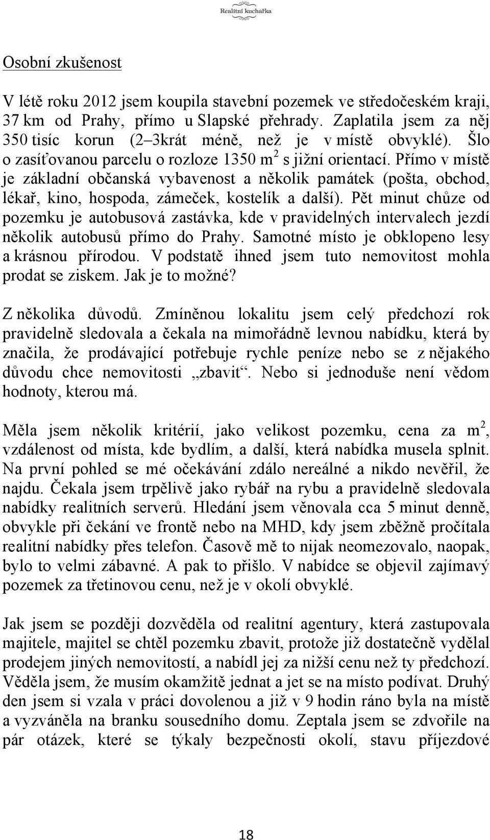 Přímo v místě je základní občanská vybavenost a několik památek (pošta, obchod, lékař, kino, hospoda, zámeček, kostelík a další).