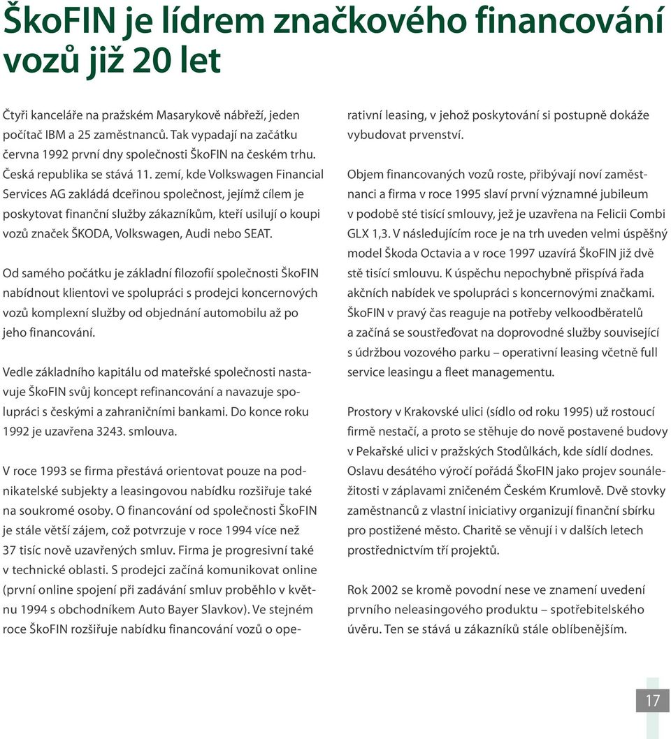 zemí, kde Volkswagen Financial Services AG zakládá dceřinou společnost, jejímž cílem je poskytovat finanční služby zákazníkům, kteří usilují o koupi vozů značek ŠKODA, Volkswagen, Audi nebo SEAT.