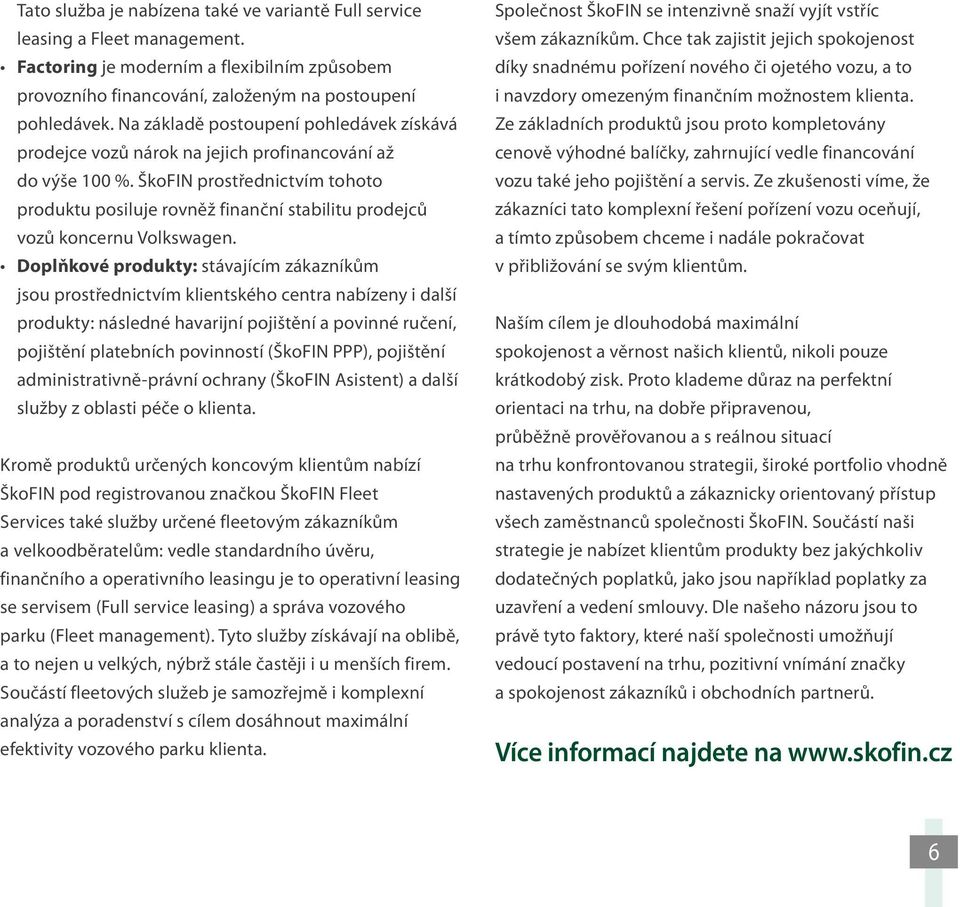 ŠkoFIN prostřednictvím tohoto produktu posiluje rovněž finanční stabilitu prodejců vozů koncernu Volkswagen.
