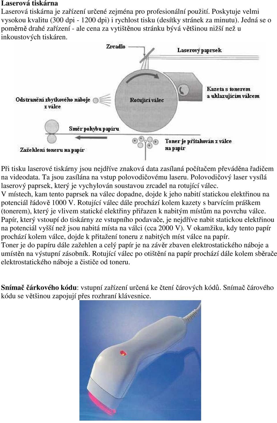 Při tisku laserové tiskárny jsou nejdříve znaková data zasílaná počítačem převáděna řadičem na videodata. Ta jsou zasílána na vstup polovodičovému laseru.