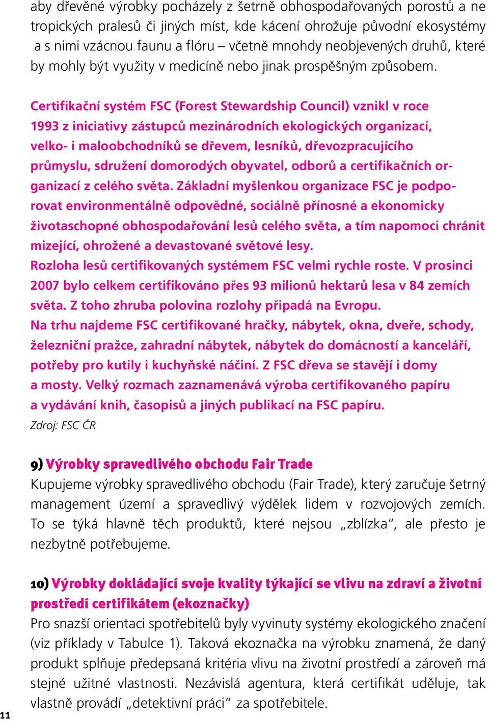 Certifikační systém FSC (Forest Stewardship Council) vznikl v roce 1993 z iniciativy zástupců mezinárodních ekologických organizací, velko- i maloobchodníků se dřevem, lesníků, dřevozpracujícího