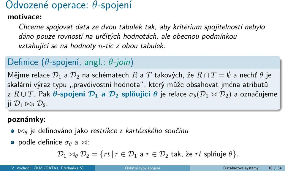 : θ-join) Mějme relace D 1 a D 2 na schématech R a T takových, že R T = a nechť θ je skalární výraz typu pravdivostní hodnota, který může obsahovat jména atributů z R T.