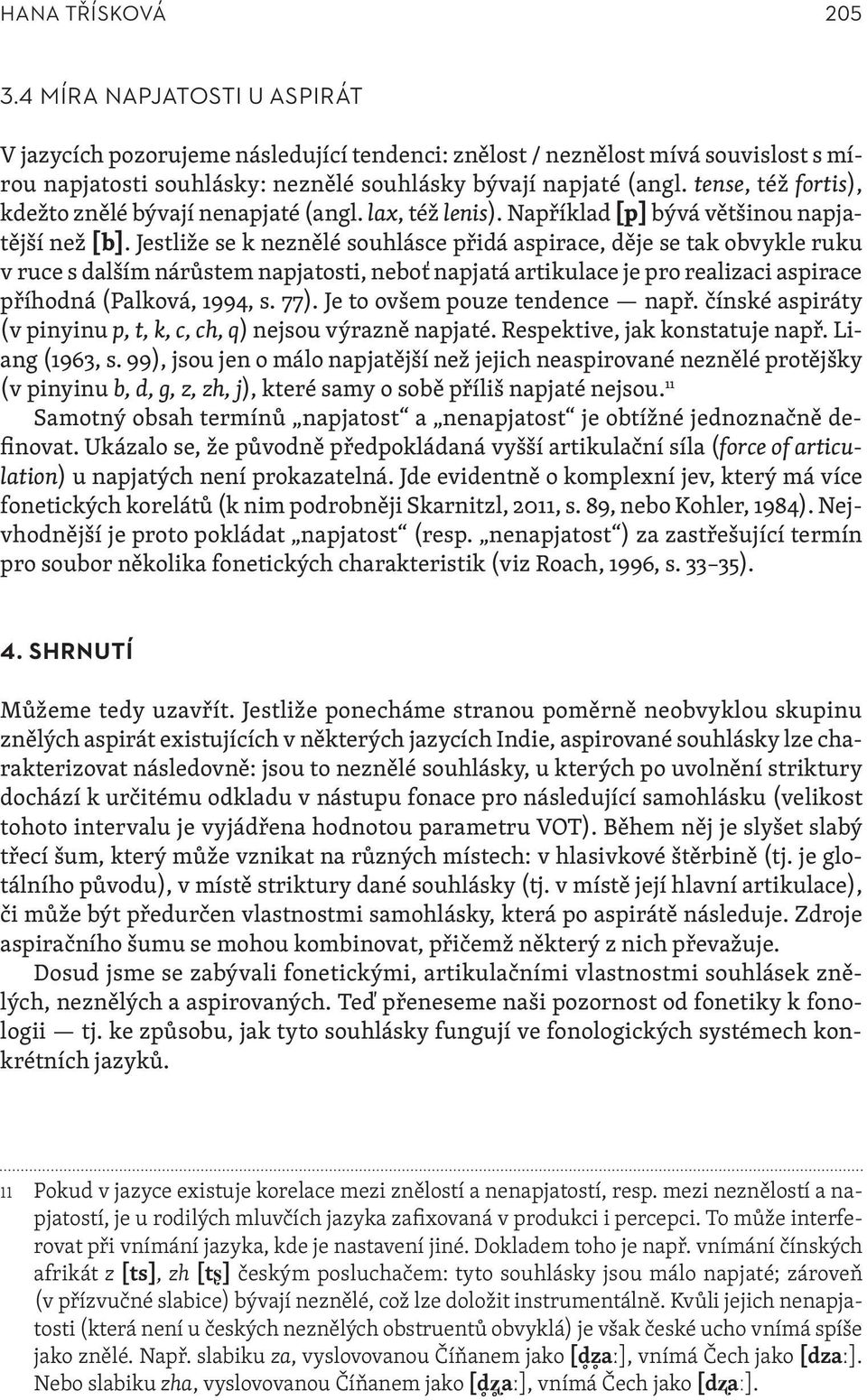 Jestliže se k neznělé souhlásce přidá aspirace, děje se tak obvykle ruku v ruce s dalším nárůstem napjatosti, neboť napjatá artikulace je pro realizaci aspirace příhodná (Palková, 1994, s. 77).