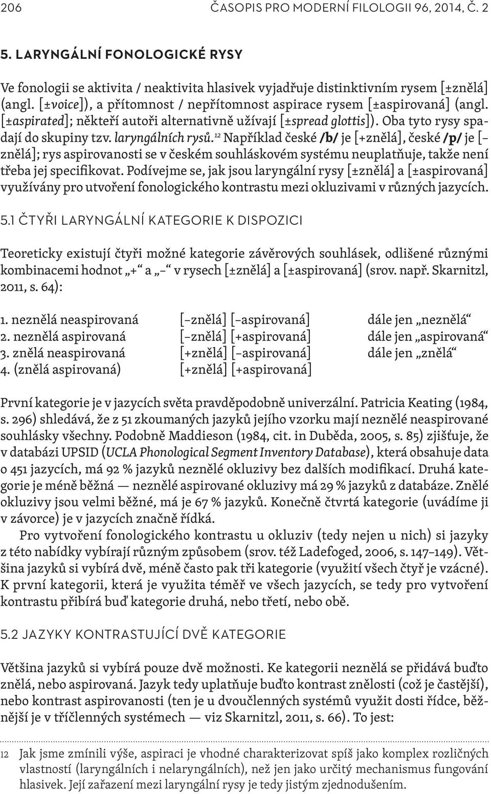 laryngálních rysů. 12 Například české /b/ je [+znělá], české /p/ je [ znělá]; rys aspirovanosti se v českém souhláskovém systému neuplatňuje, takže není třeba jej specifikovat.