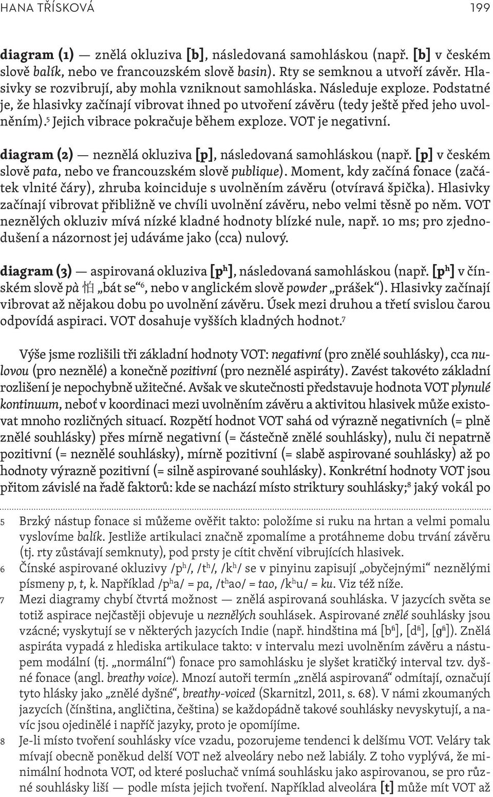 5 Jejich vibrace pokračuje během exploze. VOT je negativní. diagram (2) neznělá okluziva [p], následovaná samohláskou (např. [p] v českém slově pata, nebo ve francouzském slově publique).