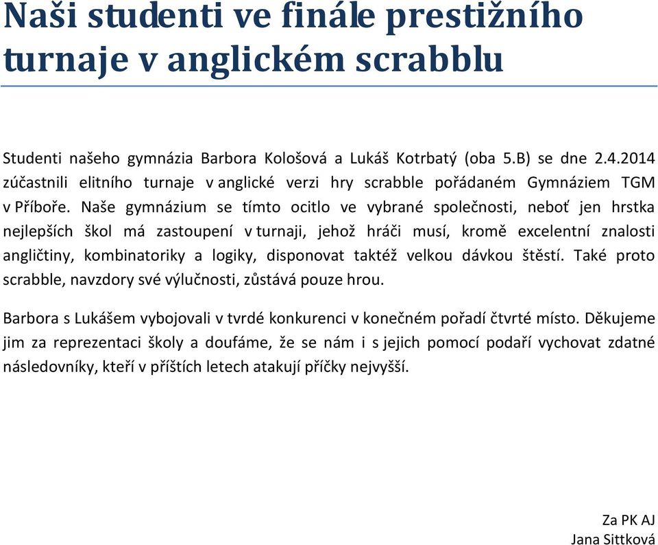 Naše gymnázium se tímto ocitlo ve vybrané společnosti, neboť jen hrstka nejlepších škol má zastoupení v turnaji, jehož hráči musí, kromě excelentní znalosti angličtiny, kombinatoriky a logiky,