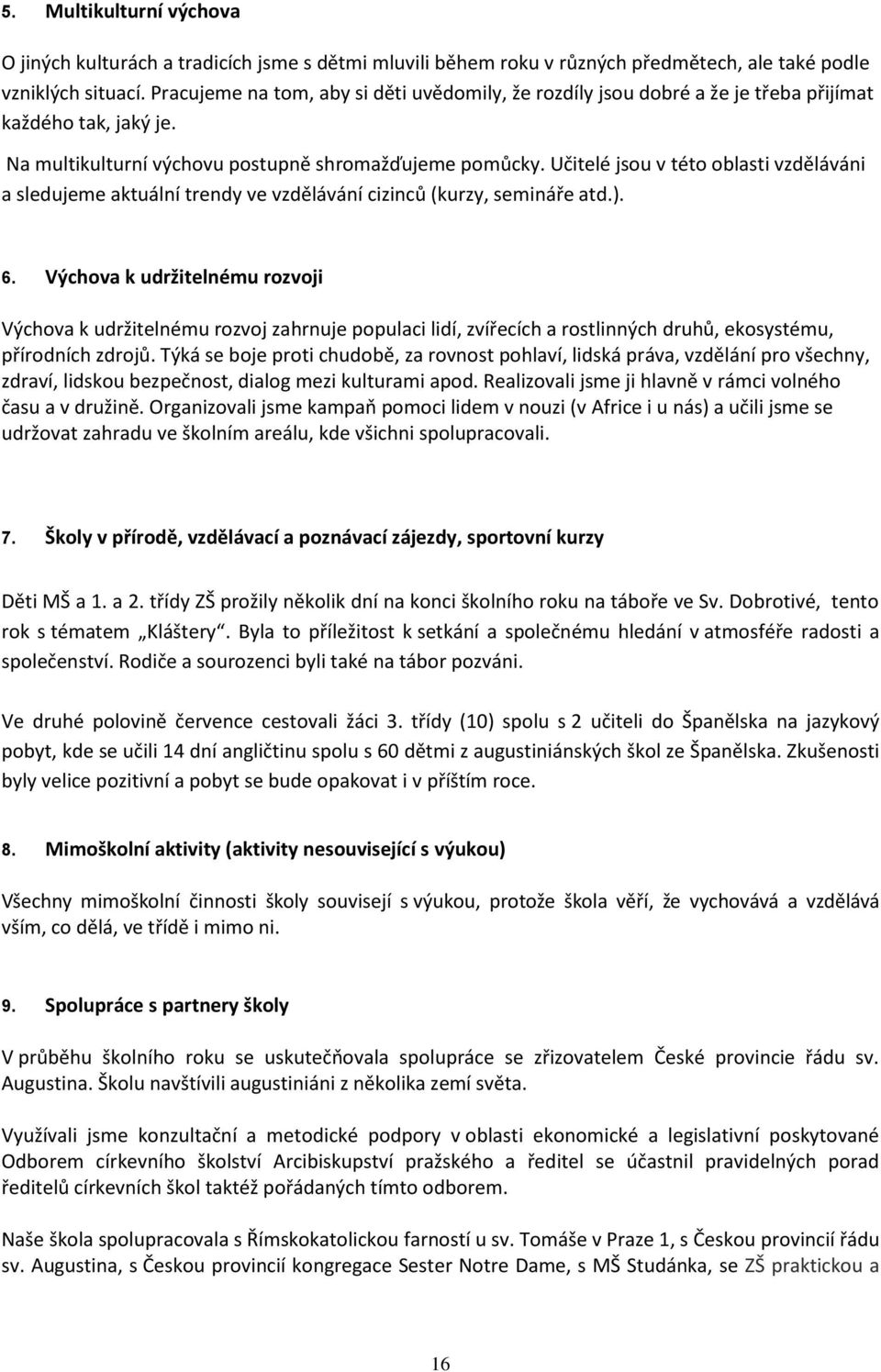 Učitelé jsou v této oblasti vzděláváni a sledujeme aktuální trendy ve vzdělávání cizinců (kurzy, semináře atd.). 6.