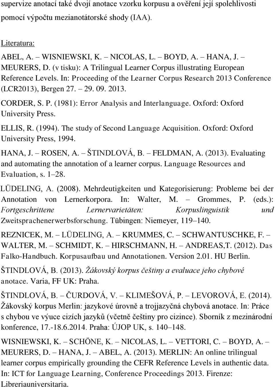 P. (1981): Error Analysis and Interlanguage. Oxford: Oxford University Press. ELLIS, R. (1994). The study of Second Language Acquisition. Oxford: Oxford University Press, 1994. HANA, J. ROSEN, A.