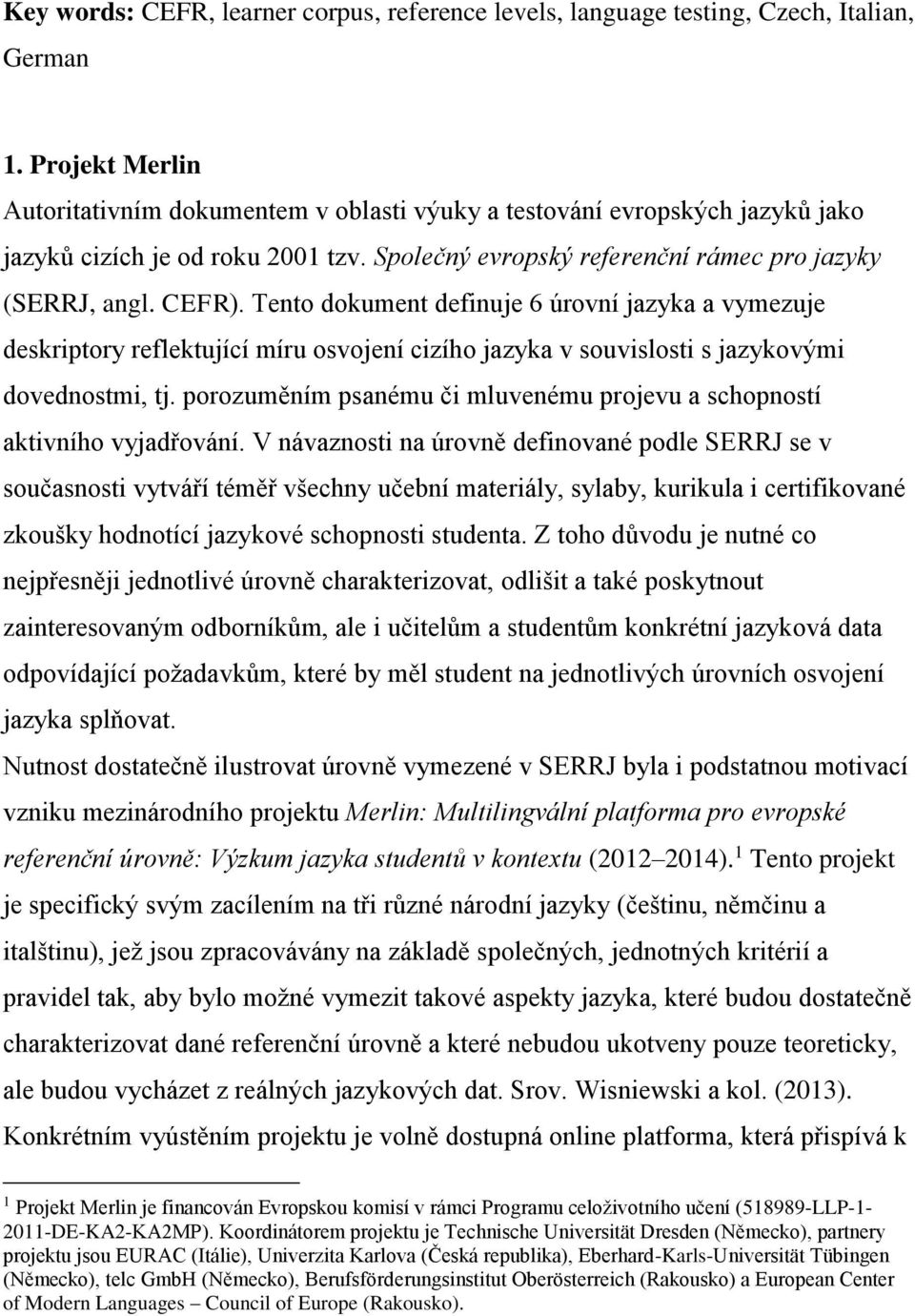 Tento dokument definuje 6 úrovní jazyka a vymezuje deskriptory reflektující míru osvojení cizího jazyka v souvislosti s jazykovými dovednostmi, tj.