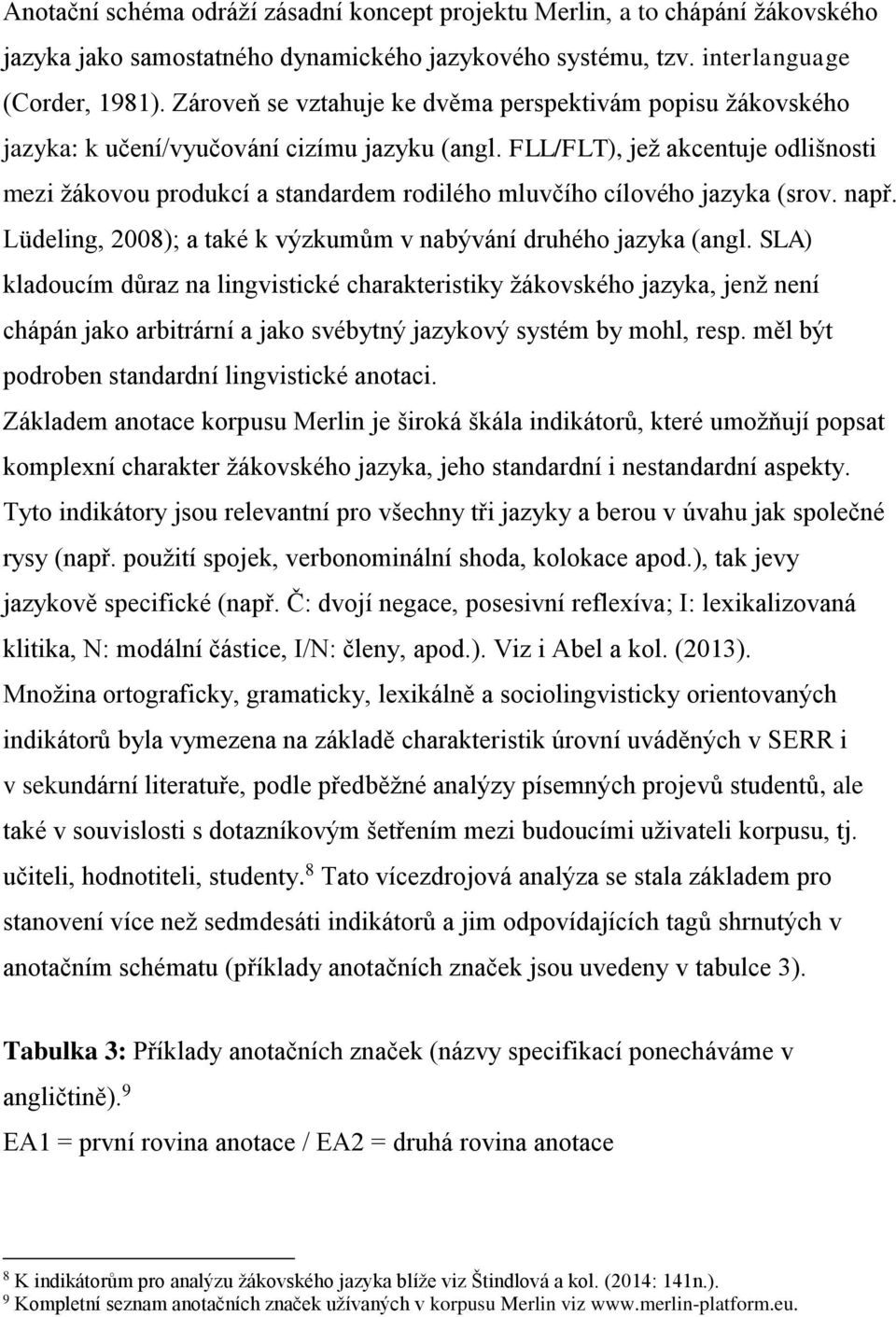 FLL/FLT), jež akcentuje odlišnosti mezi žákovou produkcí a standardem rodilého mluvčího cílového jazyka (srov. např. Lüdeling, 2008); a také k výzkumům v nabývání druhého jazyka (angl.