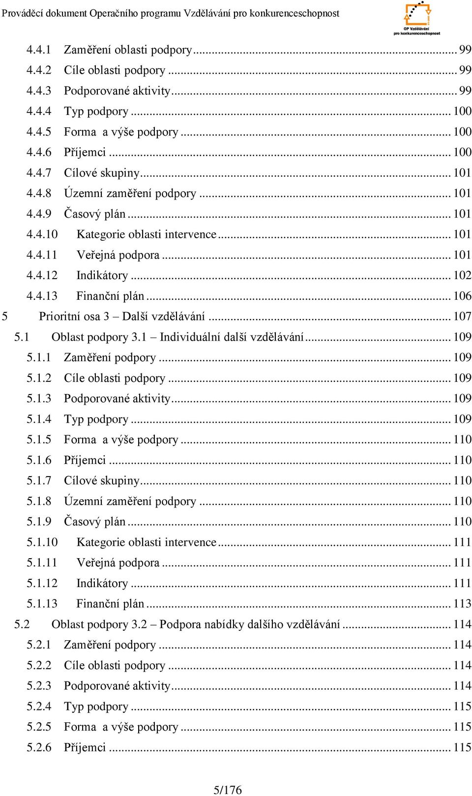 .. 16 5 Prioritní osa 3 Další vzdělávání... 17 5.1 Oblast podpory 3.1 Individuální další vzdělávání... 19 5.1.1 Zaměření podpory... 19 5.1.2 Cíle oblasti podpory... 19 5.1.3 Podporované aktivity.