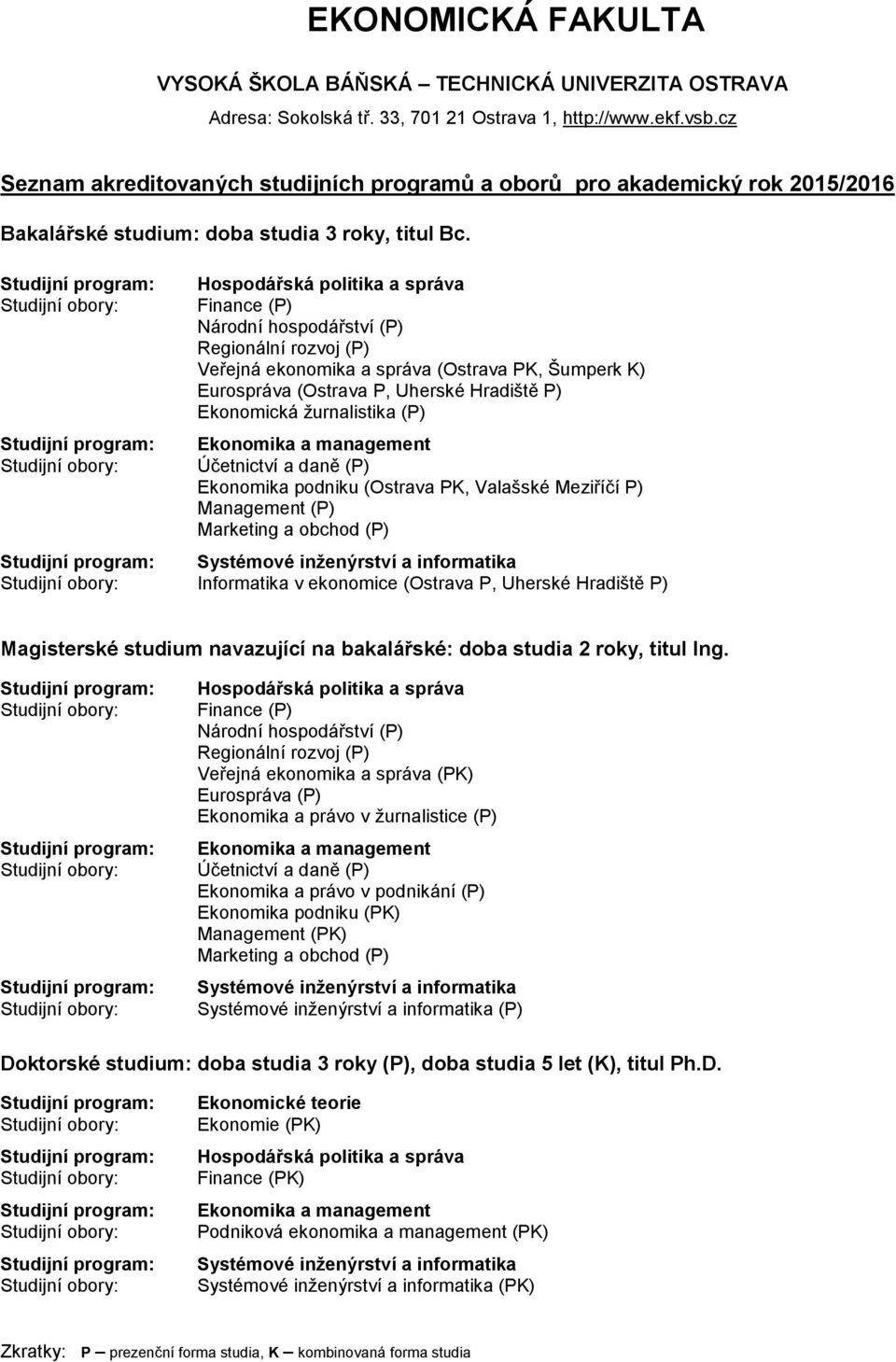 žurnalistika (P) Ekonomika a management Účetnictví a daně (P) Ekonomika podniku (Ostrava PK, Valašské Meziříčí P) Management (P) Marketing a obchod (P) Systémové inženýrství a informatika Informatika