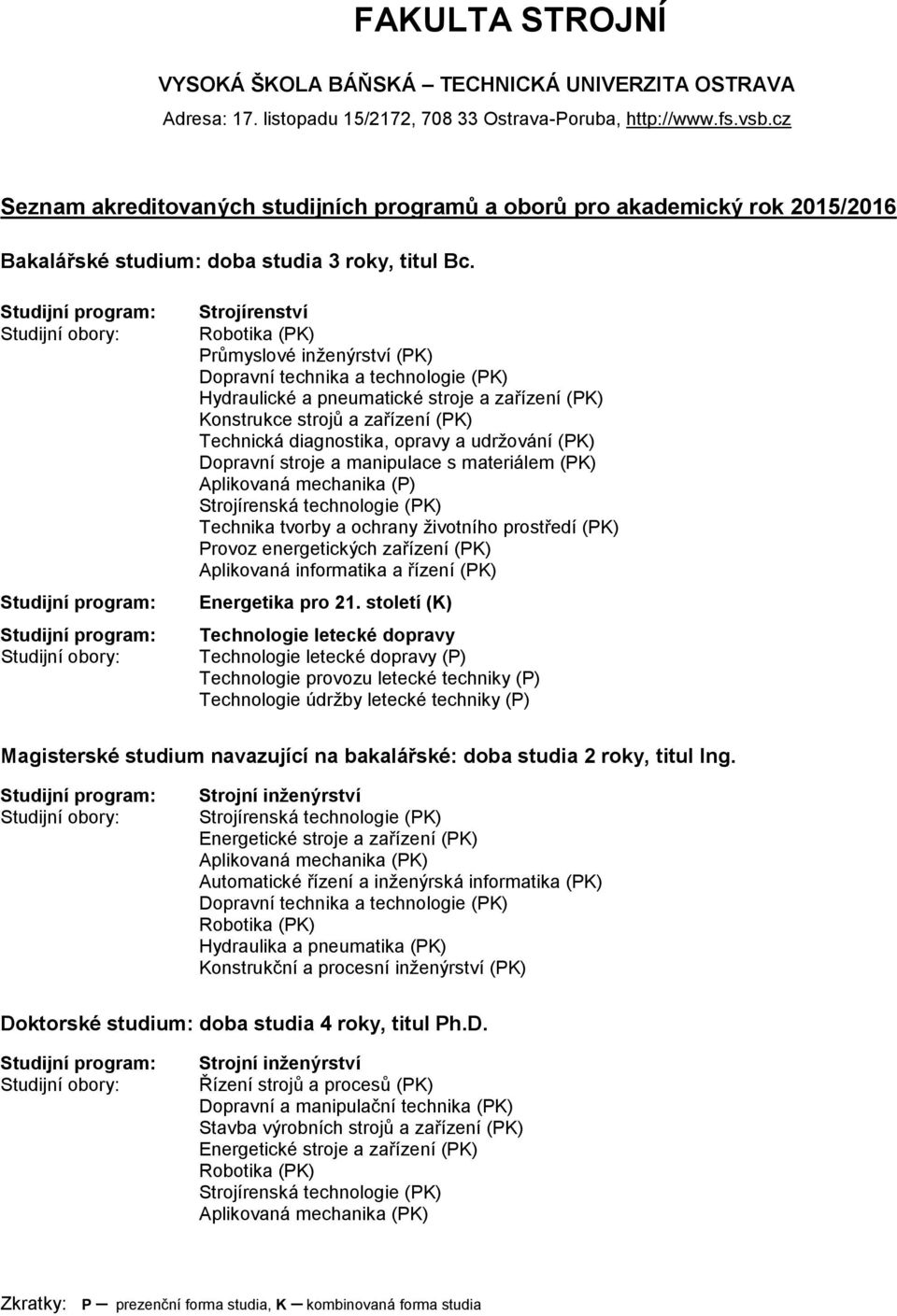 diagnostika, opravy a udržování (PK) Dopravní stroje a manipulace s materiálem (PK) Aplikovaná mechanika (P) Strojírenská technologie (PK) Technika tvorby a ochrany životního prostředí (PK) Provoz