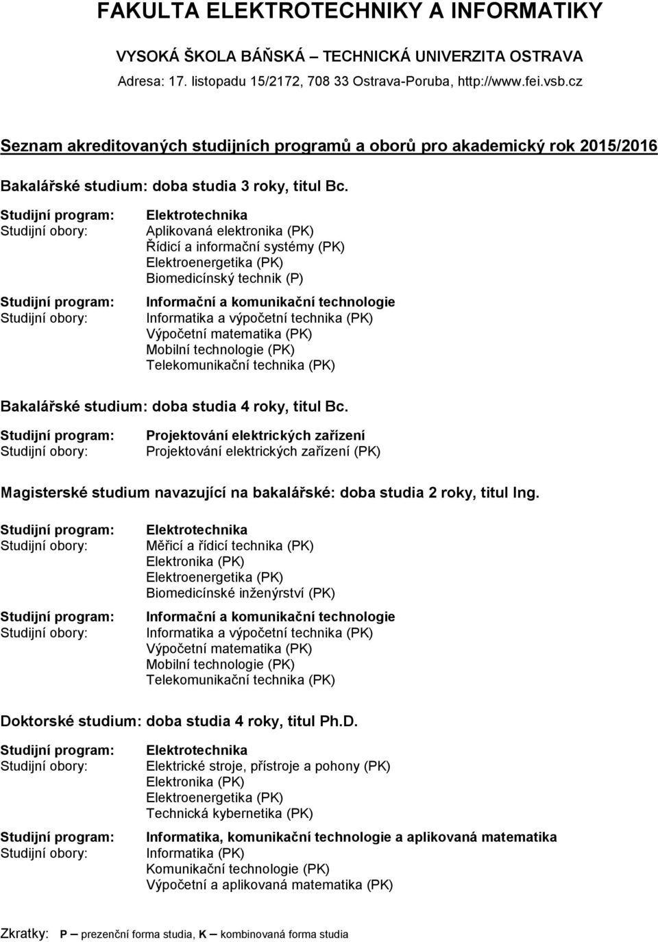 (PK) Výpočetní matematika (PK) Mobilní technologie (PK) Telekomunikační technika (PK) Bakalářské studium: doba studia 4 roky, titul Bc.