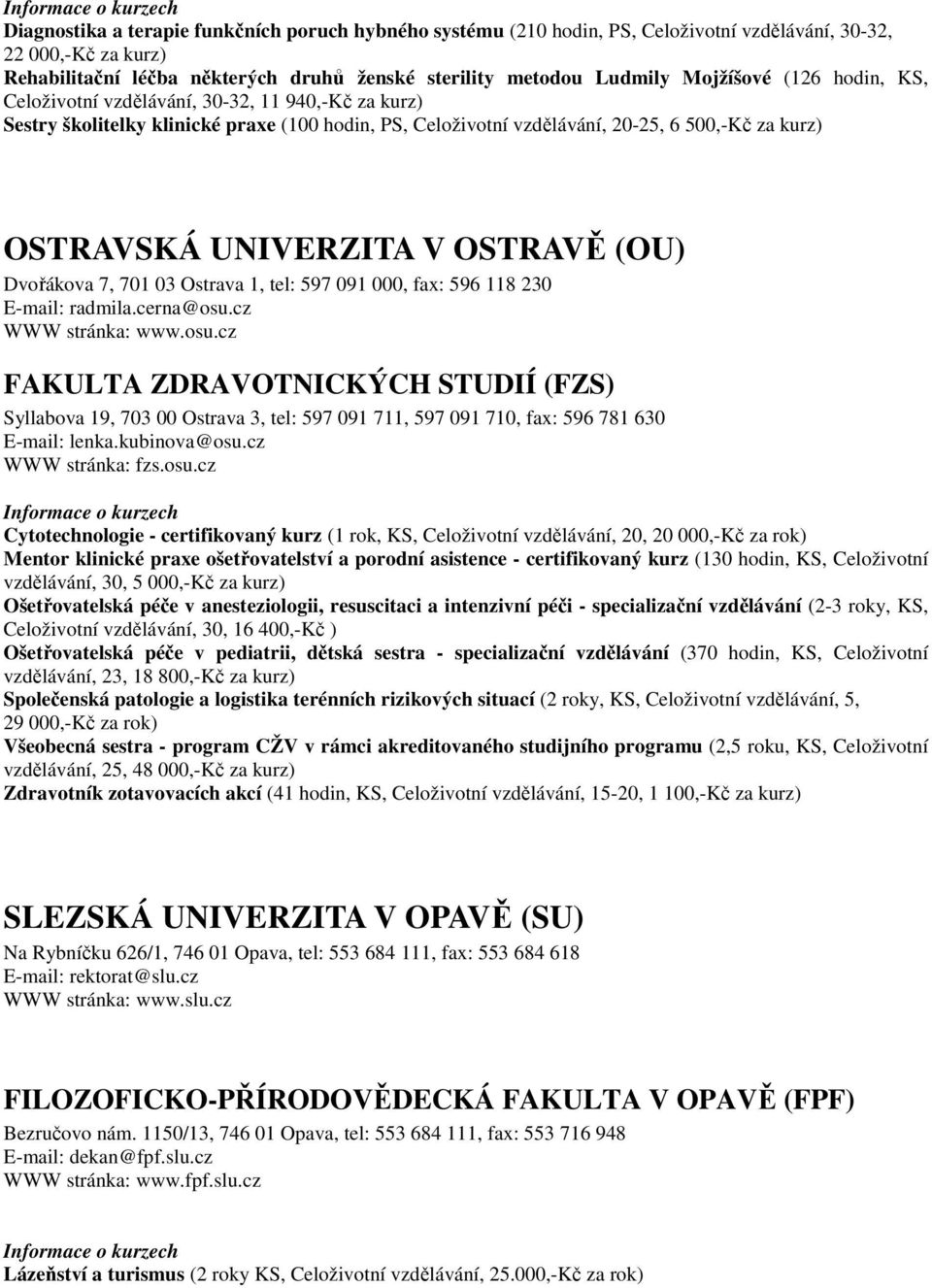 OSTRAVĚ (OU) Dvořákova 7, 701 03 Ostrava 1, tel: 597 091 000, fax: 596 118 230 E-mail: radmila.cerna@osu.
