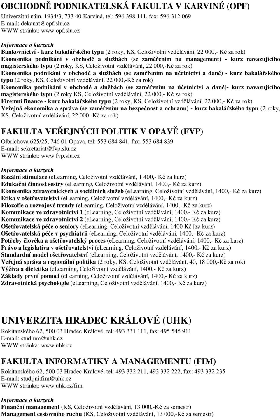 cz Bankovnictví - kurz bakalářského typu (2 roky, KS, Celoživotní vzdělávání, 22 000,- Kč za rok) Ekonomika podnikání v obchodě a službách (se zaměřením na management) - kurz navazujícího