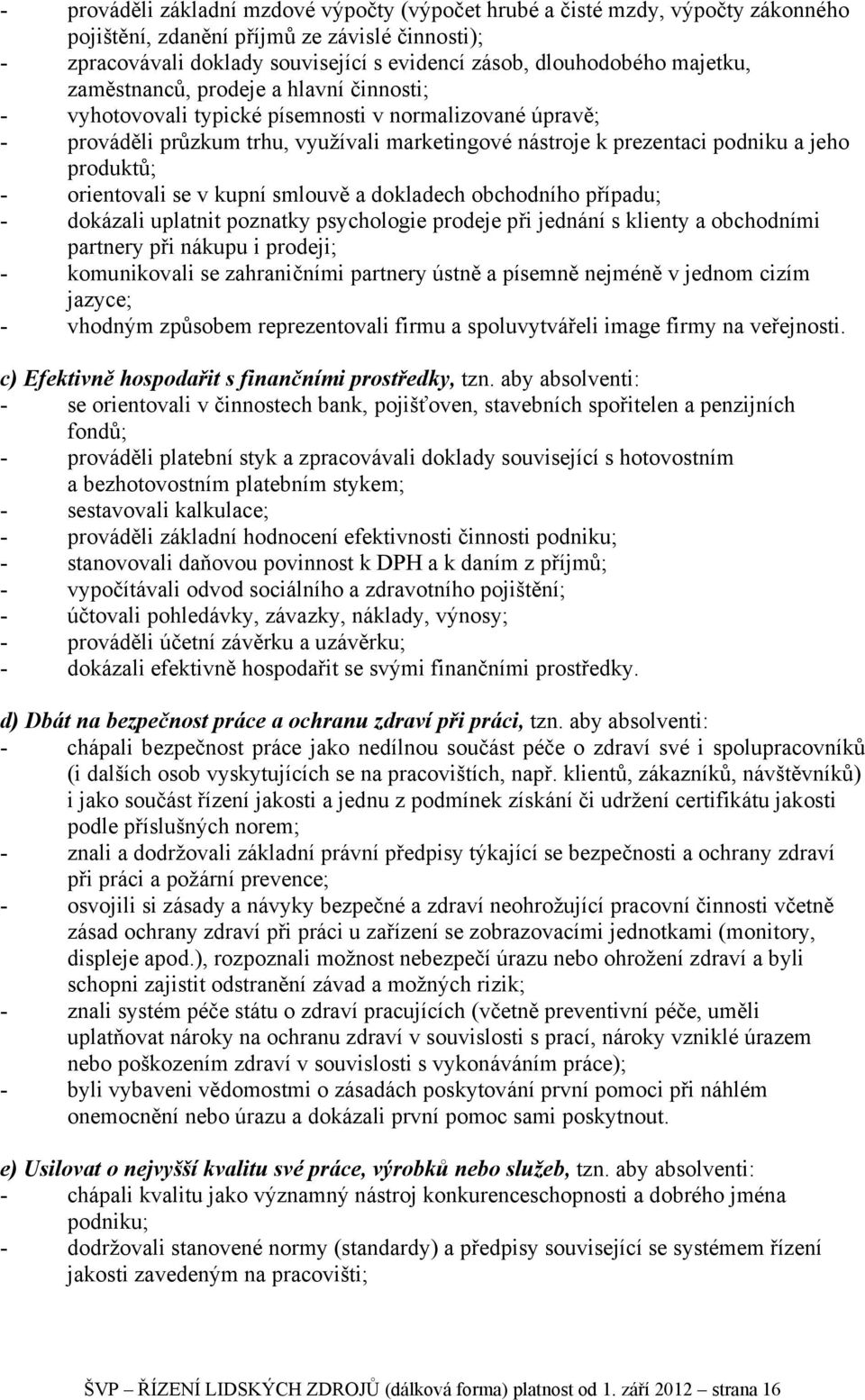 produktů; - orientovali se v kupní smlouvě a dokladech obchodního případu; - dokázali uplatnit poznatky psychologie prodeje při jednání s klienty a obchodními partnery při nákupu i prodeji; -