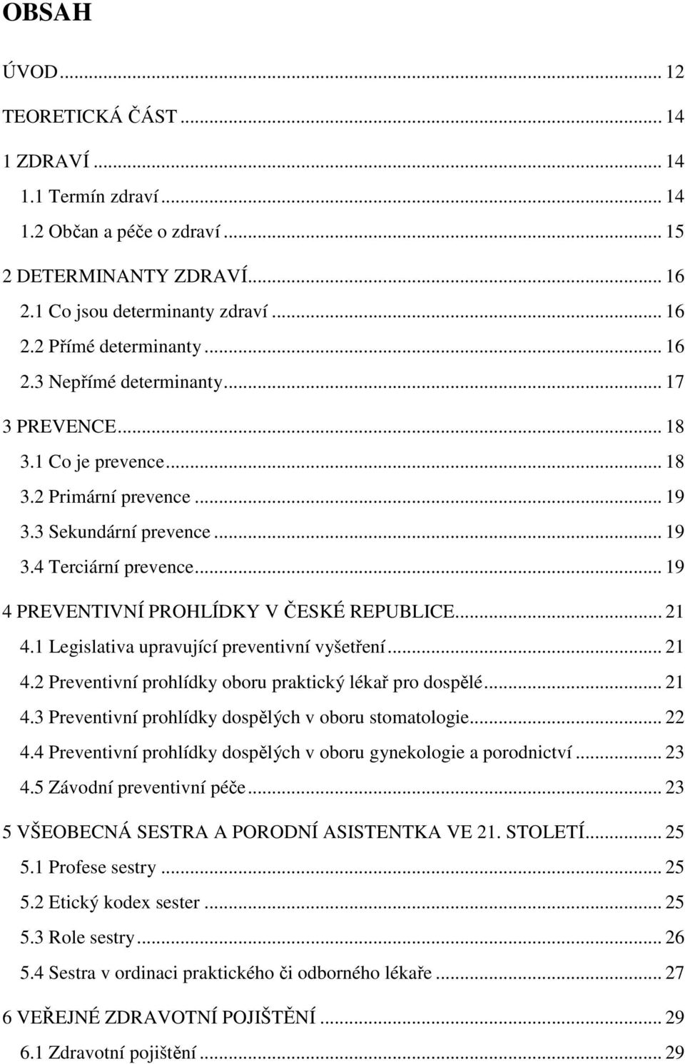 .. 19 4 PREVENTIVNÍ PROHLÍDKY V ČESKÉ REPUBLICE... 21 4.1 Legislativa upravující preventivní vyšetření... 21 4.2 Preventivní prohlídky oboru praktický lékař pro dospělé... 21 4.3 Preventivní prohlídky dospělých v oboru stomatologie.