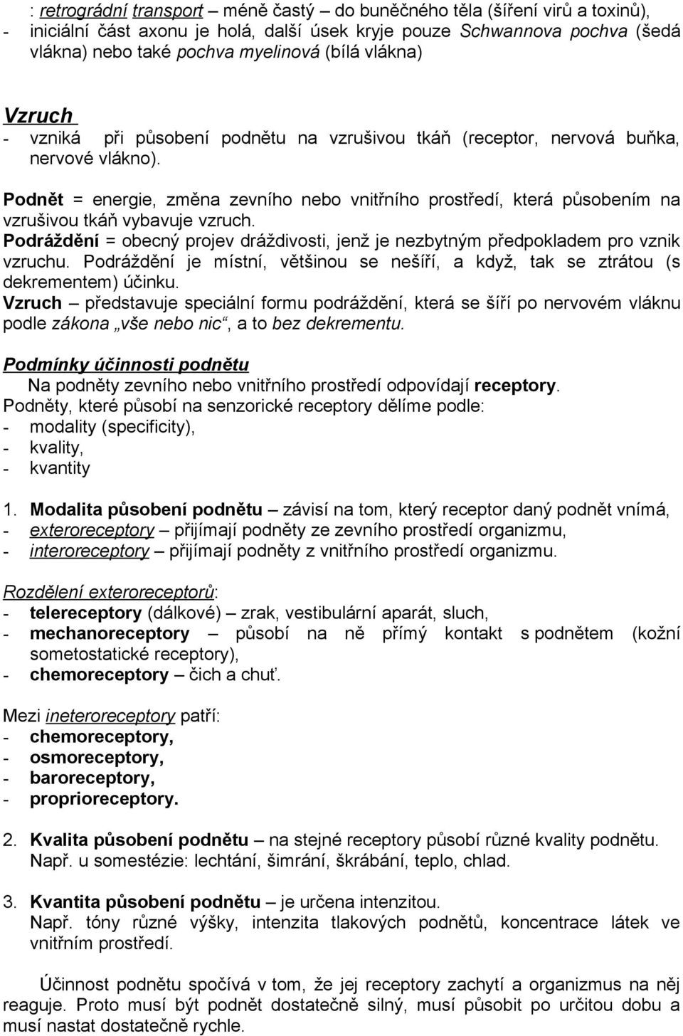 Podnět = energie, změna zevního nebo vnitřního prostředí, která působením na vzrušivou tkáň vybavuje vzruch. Podráždění = obecný projev dráždivosti, jenž je nezbytným předpokladem pro vznik vzruchu.
