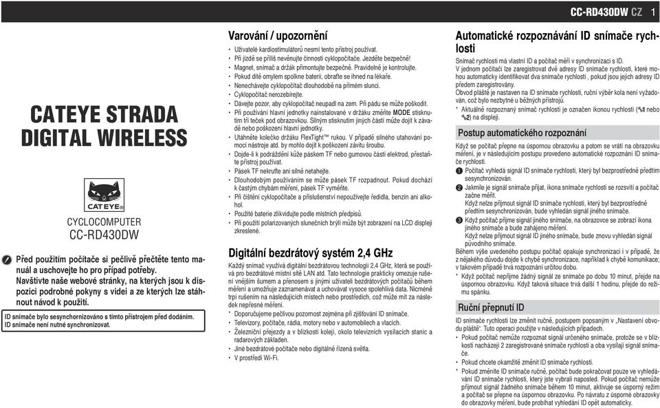 ID snímače není nutné synchronizovat. Varování / upozornění Uživatelé kardiostimulátorů nesmí tento přístroj používat. Při jízdě se příliš nevěnujte činnosti cyklopočítače. Jezděte bezpečně!