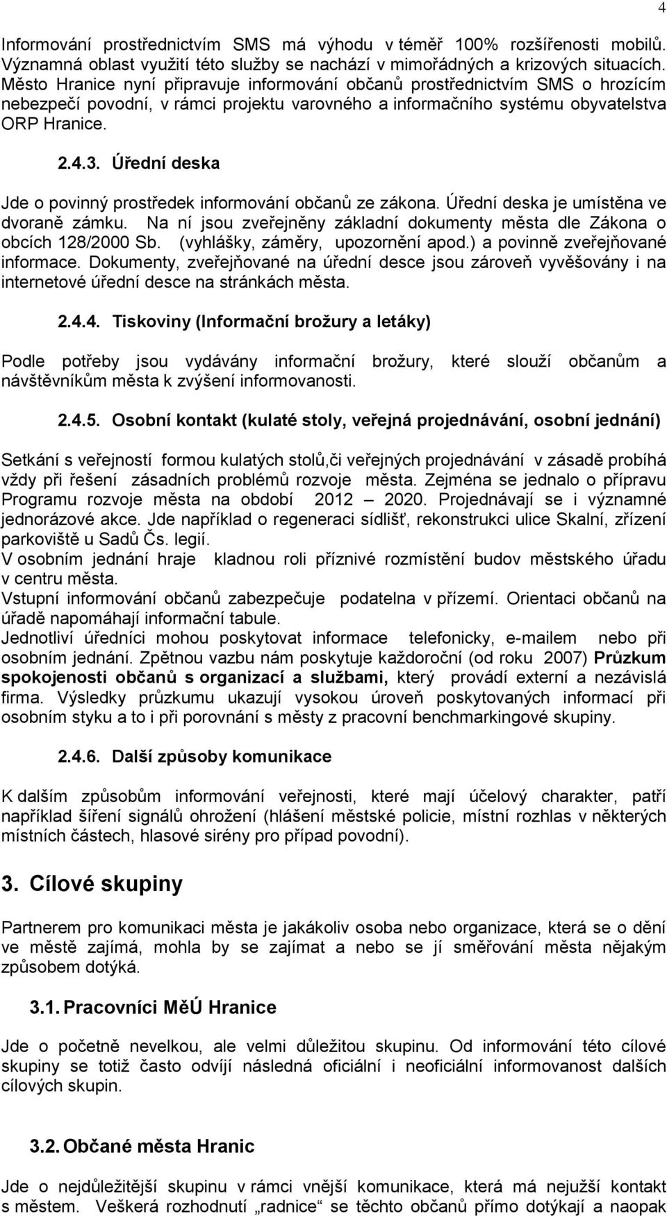 Úřední deska Jde o povinný prostředek informování občanů ze zákona. Úřední deska je umístěna ve dvoraně zámku. Na ní jsou zveřejněny základní dokumenty města dle Zákona o obcích 128/2000 Sb.