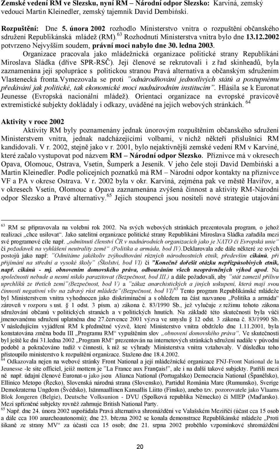 2002 potvrzeno Nejvyšším soudem, právní moci nabylo dne 30. ledna 2003. Organizace pracovala jako mládeţnická organizace politické strany Republikáni Miroslava Sládka (dříve SPR-RSČ).