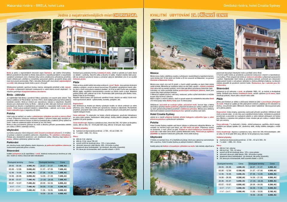 Během posledních desetiletí se Brela stala jedním z nejexkluzivnějších a nejvyhledávanějších turistických míst v Dalmácii díky svému atraktivnímu přírodnímu prostředí, čistým oblázkovým, písčitým a