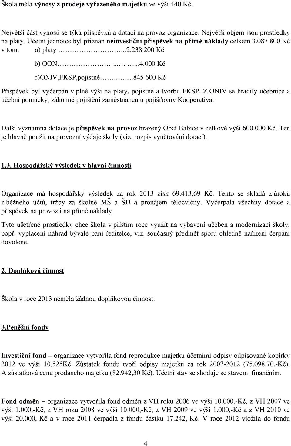 ...845 600 Kč Příspěvek byl vyčerpán v plné výši na platy, pojistné a tvorbu FKSP. Z ONIV se hradily učebnice a učební pomůcky, zákonné pojištění zaměstnanců u pojišťovny Kooperativa.