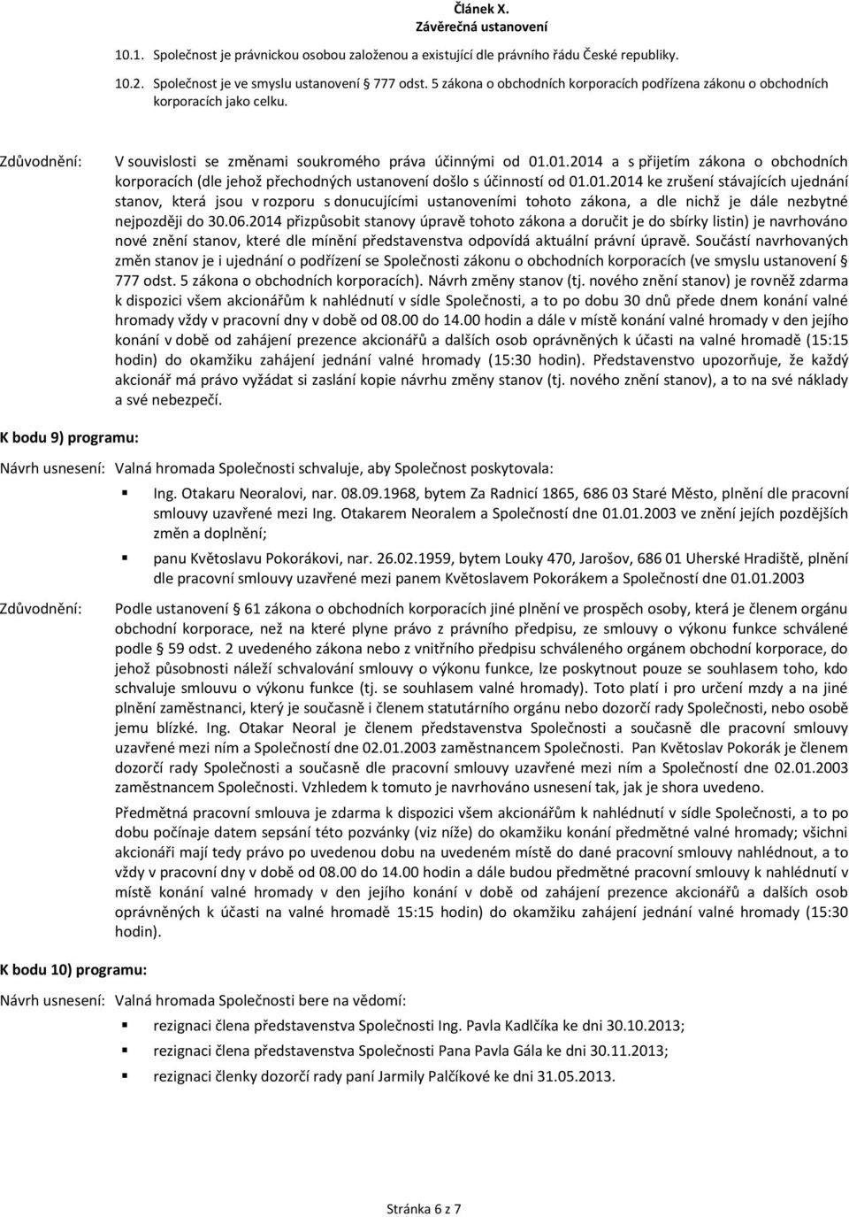 01.2014 a s přijetím zákona o obchodních korporacích (dle jehož přechodných ustanovení došlo s účinností od 01.01.2014 ke zrušení stávajících ujednání stanov, která jsou v rozporu s donucujícími ustanoveními tohoto zákona, a dle nichž je dále nezbytné nejpozději do 30.