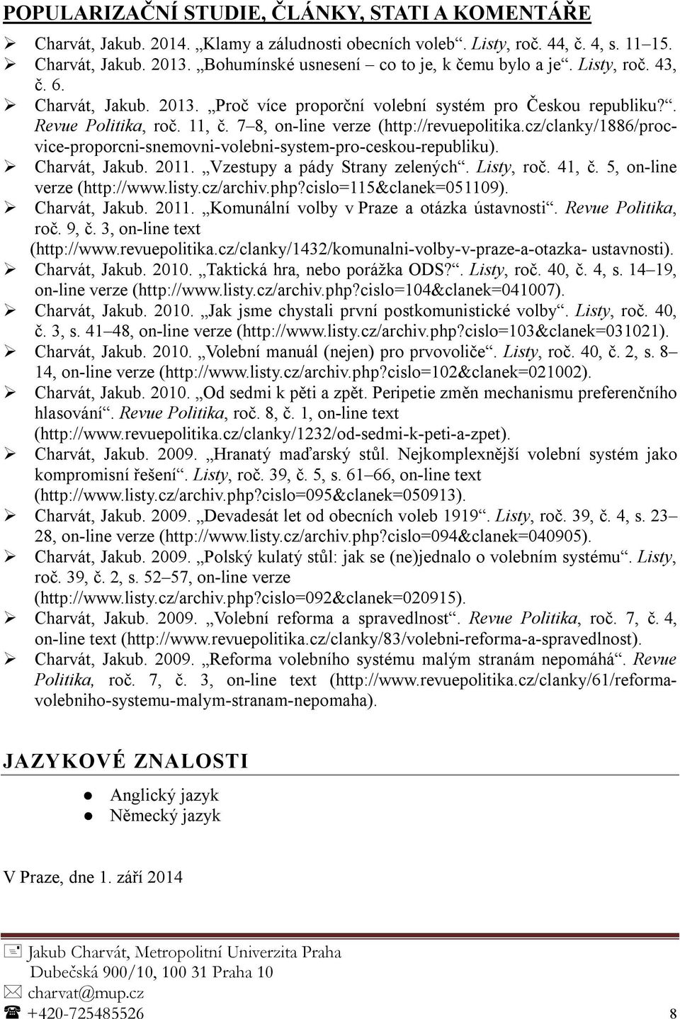 7 8, on-line verze (http://revuepolitika.cz/clanky/1886/procvice-proporcni-snemovni-volebni-system-pro-ceskou-republiku). Charvát, Jakub. 2011. Vzestupy a pády Strany zelených. Listy, roč. 41, č.