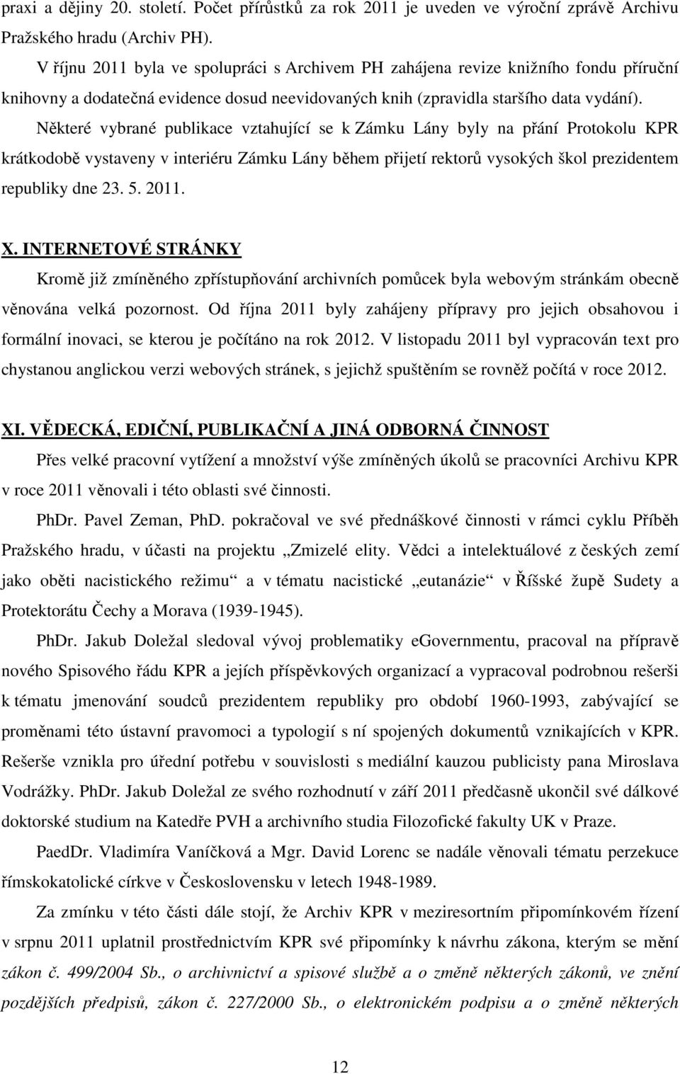 Některé vybrané publikace vztahující se k Zámku Lány byly na přání Protokolu KPR krátkodobě vystaveny v interiéru Zámku Lány během přijetí rektorů vysokých škol prezidentem republiky dne 23. 5. 2011.