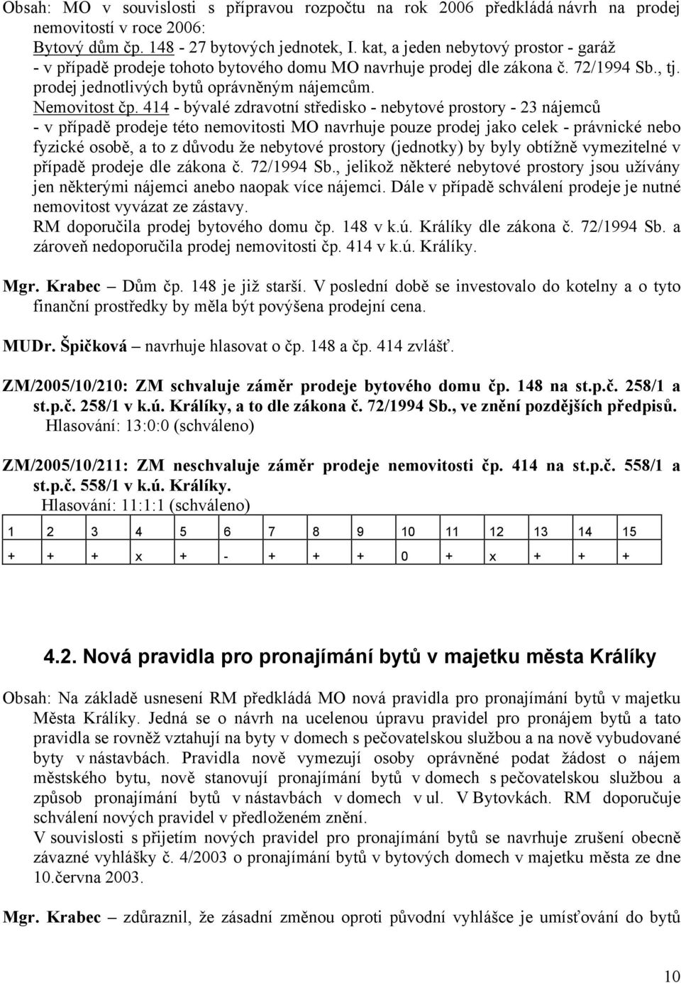 414 - bývalé zdravotní středisko - nebytové prostory - 23 nájemců - v případě prodeje této nemovitosti MO navrhuje pouze prodej jako celek - právnické nebo fyzické osobě, a to z důvodu že nebytové