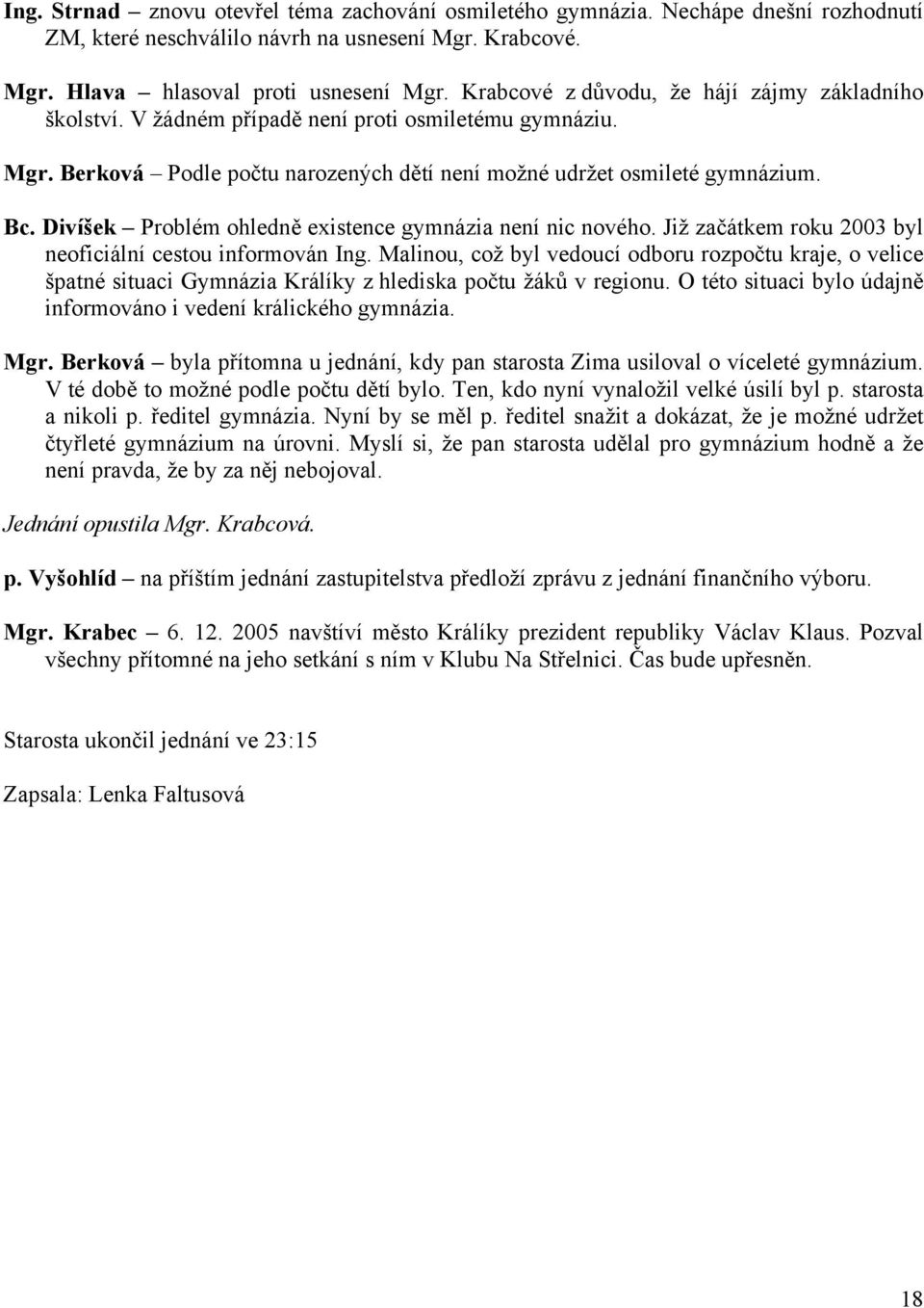Divíšek Problém ohledně existence gymnázia není nic nového. Již začátkem roku 2003 byl neoficiální cestou informován Ing.
