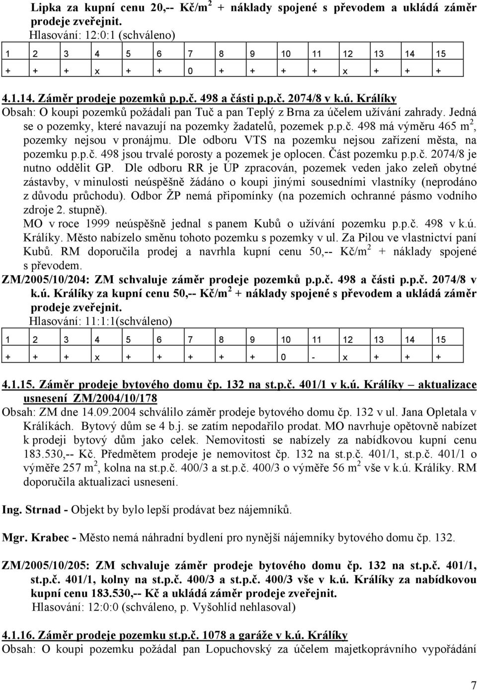 Dle odboru VTS na pozemku nejsou zařízení města, na pozemku p.p.č. 498 jsou trvalé porosty a pozemek je oplocen. Část pozemku p.p.č. 2074/8 je nutno oddělit GP.
