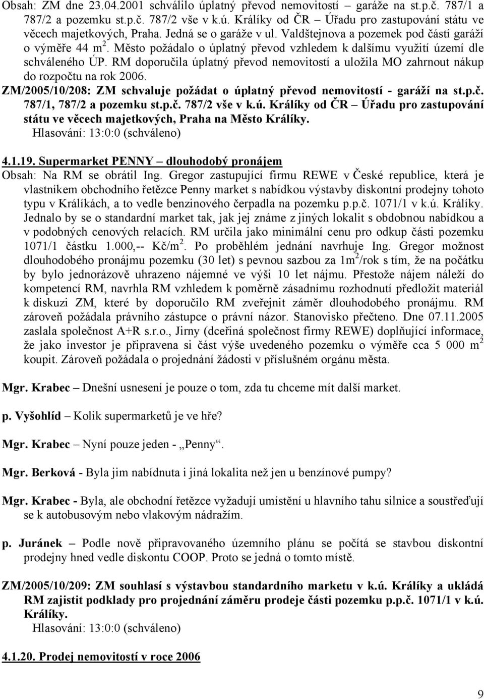 RM doporučila úplatný převod nemovitostí a uložila MO zahrnout nákup do rozpočtu na rok 2006. ZM/2005/10/208: ZM schvaluje požádat o úplatný převod nemovitostí - garáží na st.p.č. 787/1, 787/2 a pozemku st.