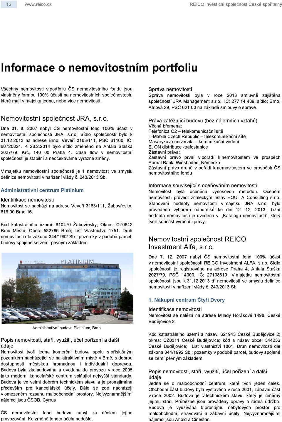 společnostech, které mají v majetku jednu, nebo více nemovitostí. Nemovitostní společnost JRA, s.r.o. Dne 31. 8. 2007 nabyl ČS nemovitostní fond 100% účast v nemovitostní společnosti JRA, s.r.o. Sídlo společnosti bylo k 31.