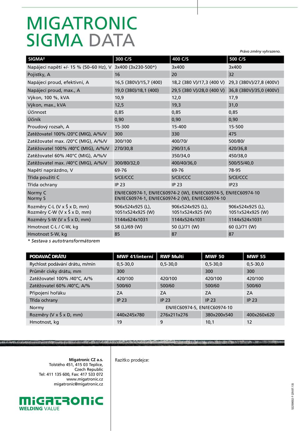 , A 19,0 (380)/18,1 (400) 29, (380 V)/28,0 (400 V) 36,8 (380V)/3,0 (400V) Výkon, 100 %, kva 10,9 12,0 17,9 Výkon, max.
