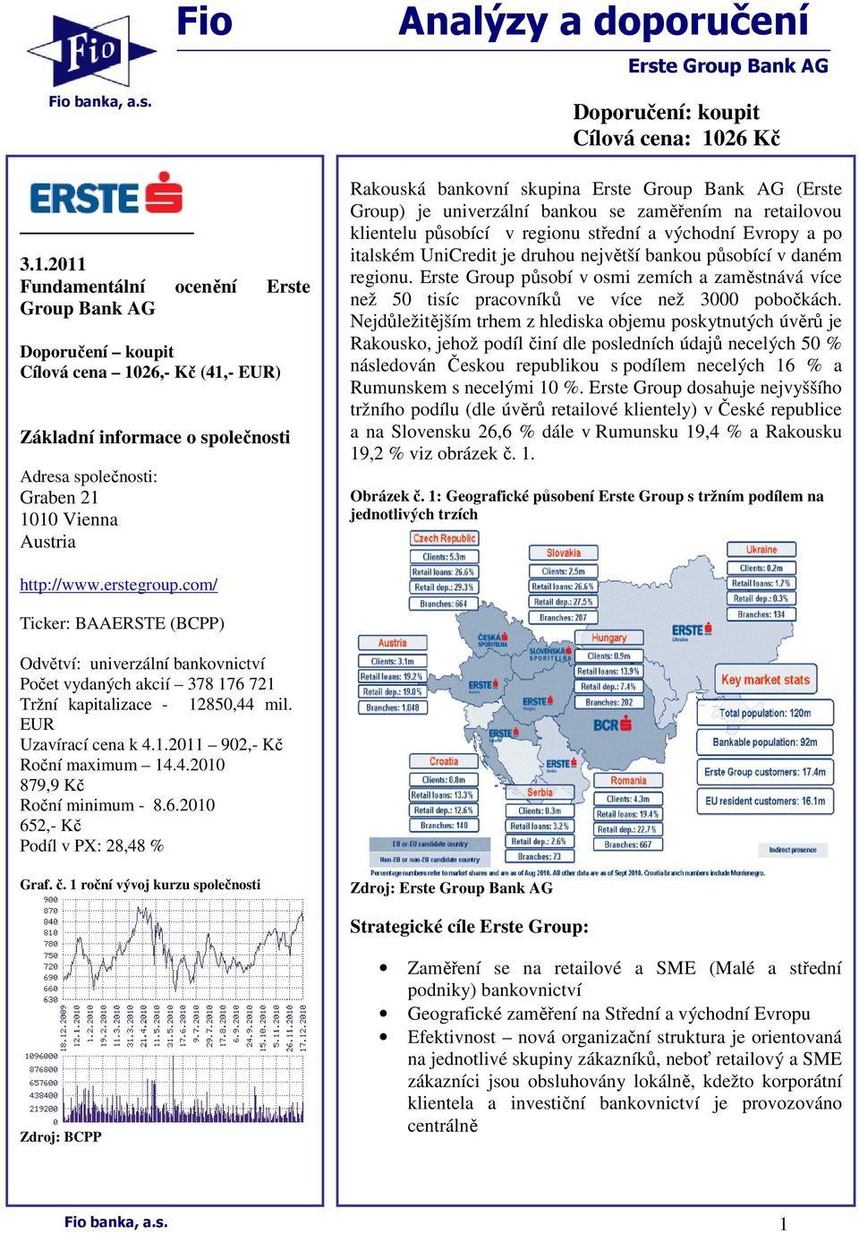 Cílová cena: 1026 Kč Rakouská bankovní skupina Erste Group Bank AG (Erste Group) je univerzální bankou se zaměřením na retailovou klientelu působící v regionu střední a východní Evropy a po italském