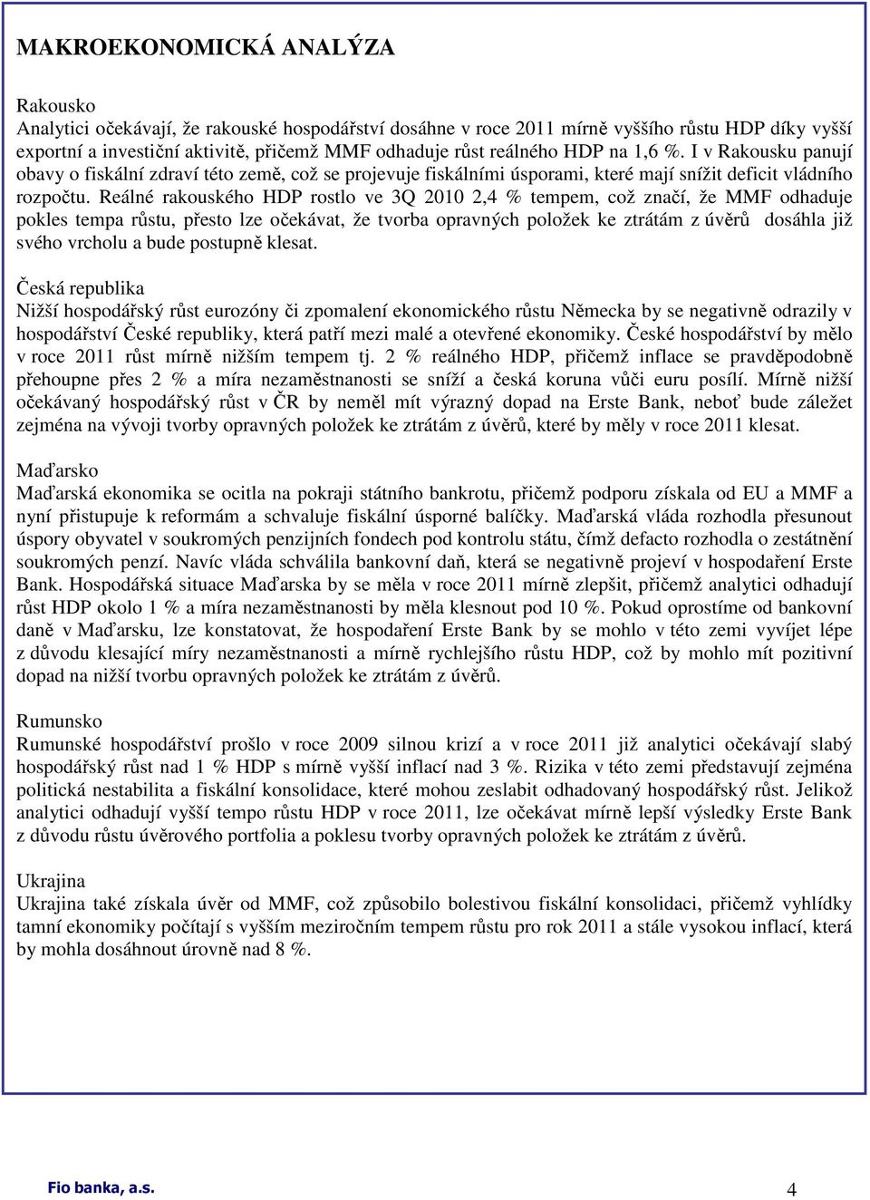 Reálné rakouského HDP rostlo ve 3Q 2010 2,4 % tempem, což značí, že MMF odhaduje pokles tempa růstu, přesto lze očekávat, že tvorba opravných položek ke ztrátám z úvěrů dosáhla již svého vrcholu a