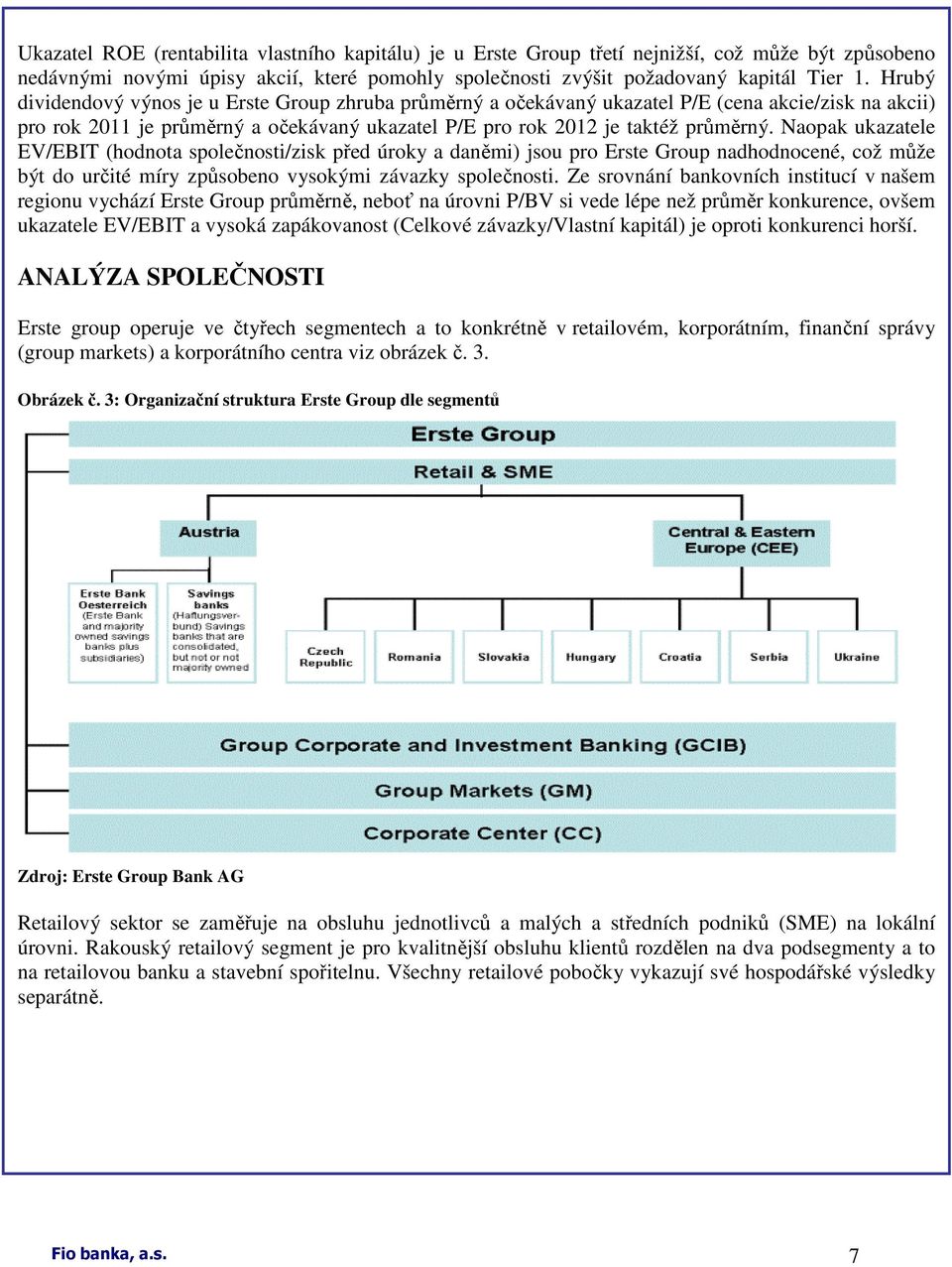 Naopak ukazatele EV/EBIT (hodnota společnosti/zisk před úroky a daněmi) jsou pro Erste Group nadhodnocené, což může být do určité míry způsobeno vysokými závazky společnosti.