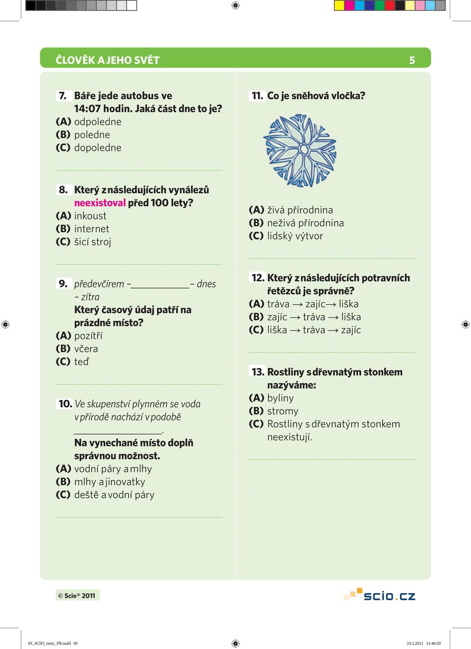 předevčírem dnes zítra Který časový údaj patří na prázdné místo? (A) pozítří (B) včera (C) teď 10. Ve skupenství plynném se voda v přírodě nachází v podobě. Na vynechané místo doplň správnou možnost.