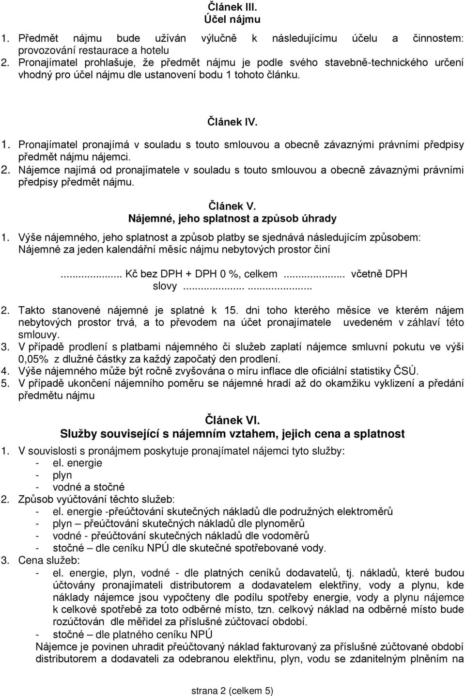 tohoto článku. Článek IV. 1. Pronajímatel pronajímá v souladu s touto smlouvou a obecně závaznými právními předpisy předmět nájmu nájemci. 2.