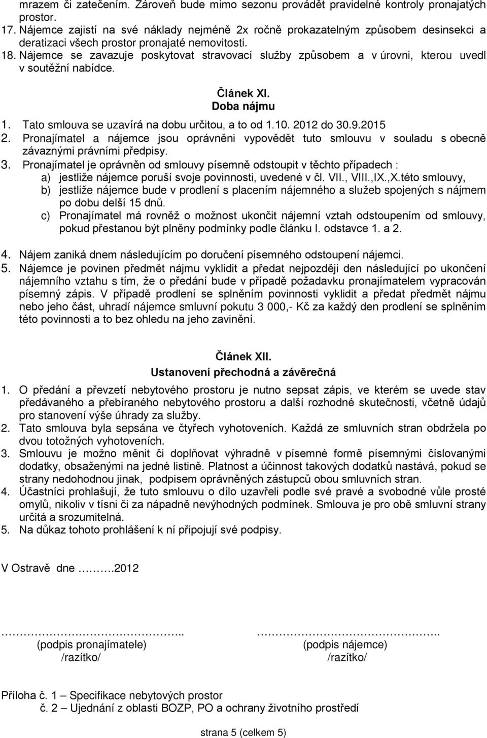Nájemce se zavazuje poskytovat stravovací služby způsobem a v úrovni, kterou uvedl v soutěžní nabídce. Článek XI. Doba nájmu 1. Tato smlouva se uzavírá na dobu určitou, a to od 1.10. 2012 do 30.9.