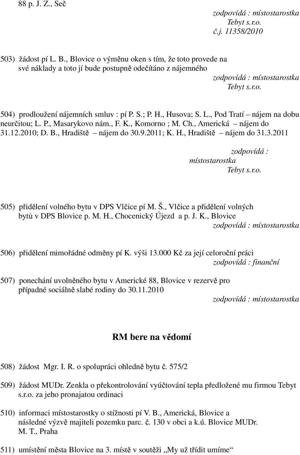 3.2011 zodpovídá : místostarostka Tebyt s.r.o. 505) přidělení volného bytu v DPS Vlčice pí M. Š., Vlčice a přidělení volných bytů v DPS Blovice p. M. H., Chocenický Újezd a p. J. K.