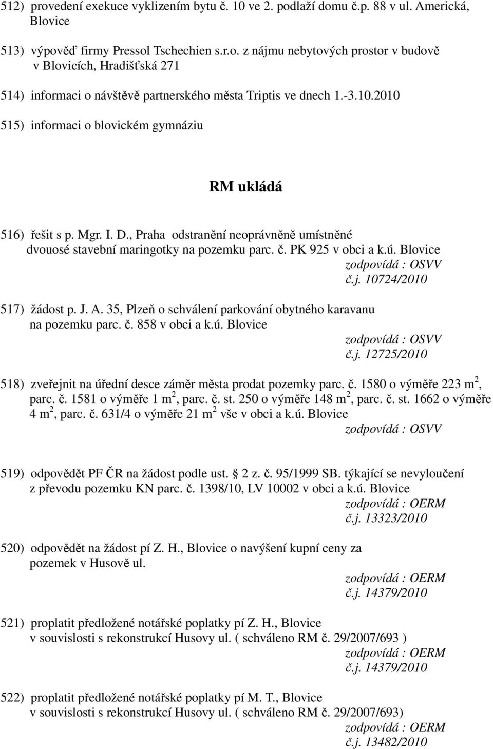 Blovice zodpovídá : OSVV č.j. 10724/2010 517) žádost p. J. A. 35, Plzeň o schválení parkování obytného karavanu na pozemku parc. č. 858 v obci a k.ú. Blovice zodpovídá : OSVV č.j. 12725/2010 518) zveřejnit na úřední desce záměr města prodat pozemky parc.