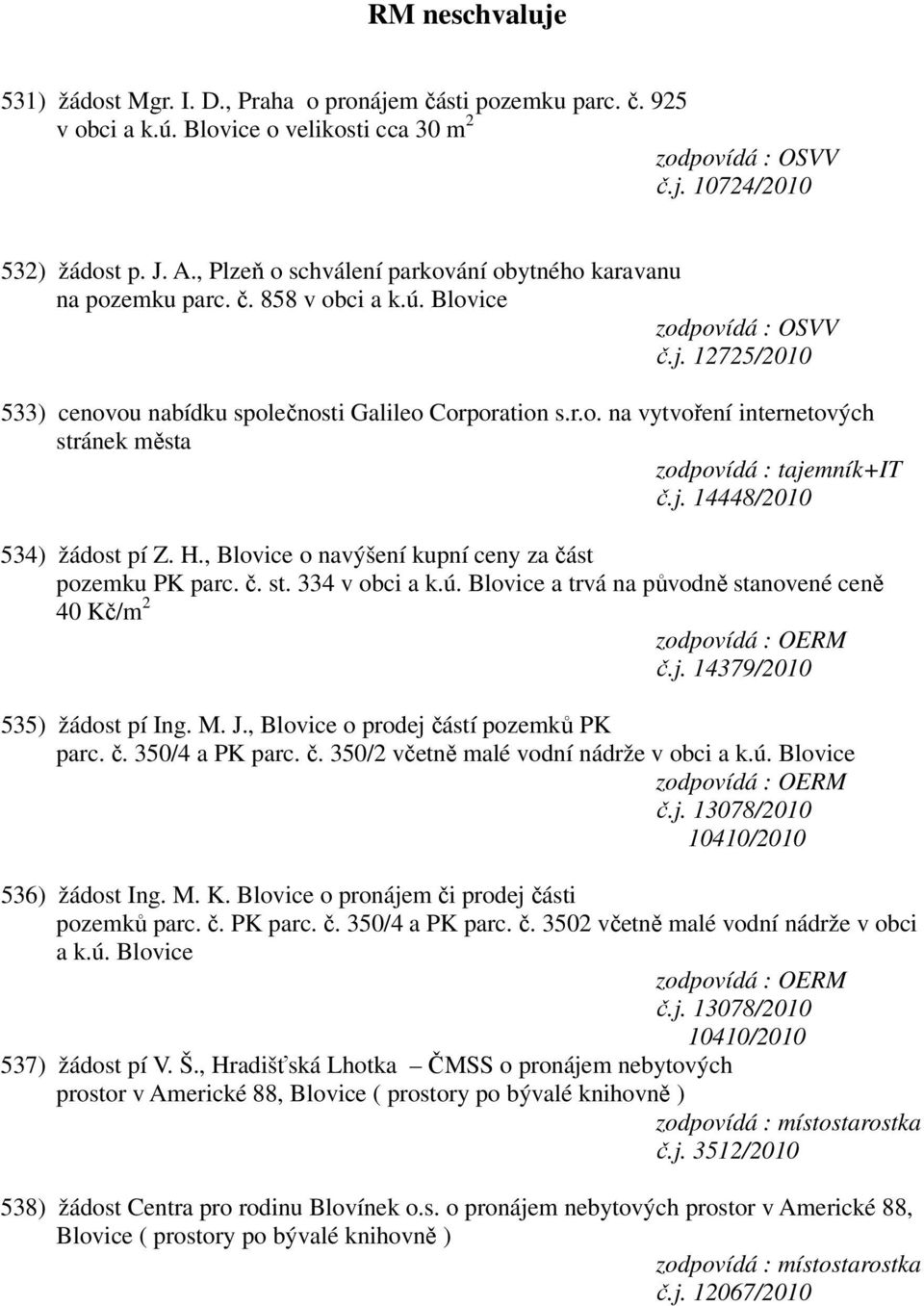 j. 14448/2010 534) žádost pí Z. H., Blovice o navýšení kupní ceny za část pozemku PK parc. č. st. 334 v obci a k.ú. Blovice a trvá na původně stanovené ceně 40 Kč/m 2 č.j. 14379/2010 535) žádost pí Ing.