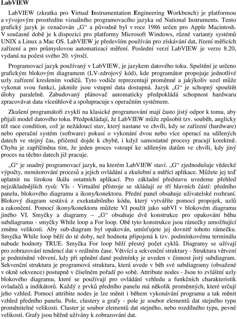 LabVIEW je především používán pro získávání dat, řízení měřicích zařízení a pro průmyslovou automatizaci měření. Poslední verzí LabVIEW je verze 8.20, vydaná na počest svého 20. výročí.